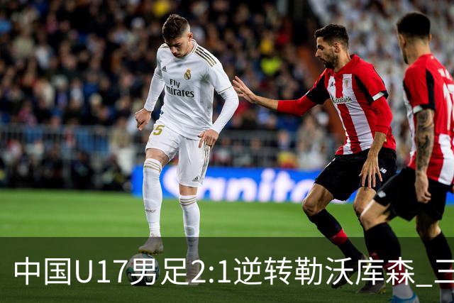 中国U17男足2:1逆转勒沃库森 三战全胜锁定小组头名