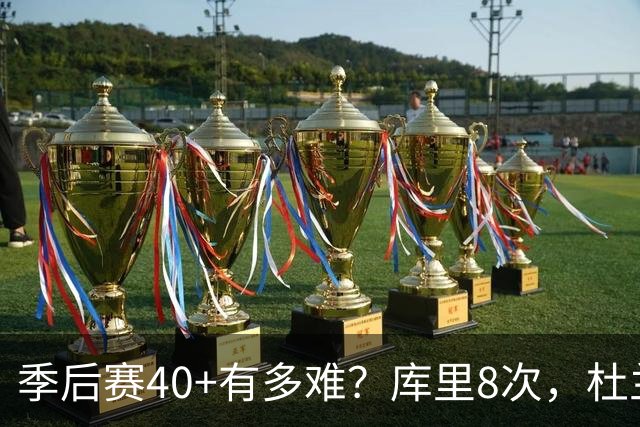 季后赛40+有多难？库里8次，杜兰特14次，唯独他38次做到