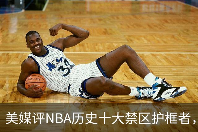 美媒评NBA历史十大禁区护框者，霍华德上榜，邓肯仅第8，1人力压拉塞尔